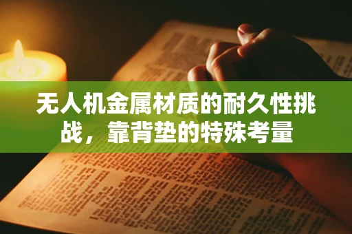 无人机金属材质的耐久性挑战，靠背垫的特殊考量