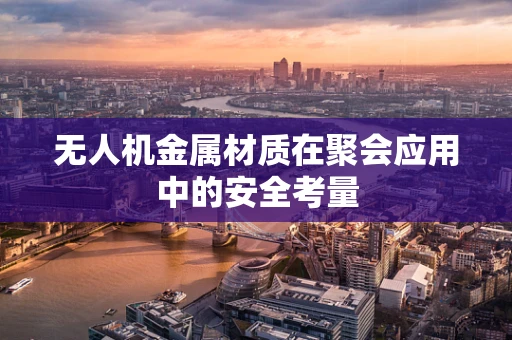无人机金属材质在聚会应用中的安全考量