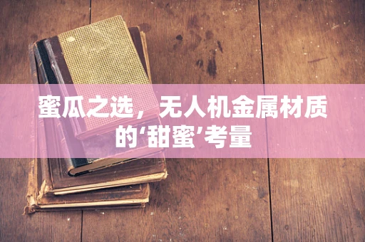 蜜瓜之选，无人机金属材质的‘甜蜜’考量