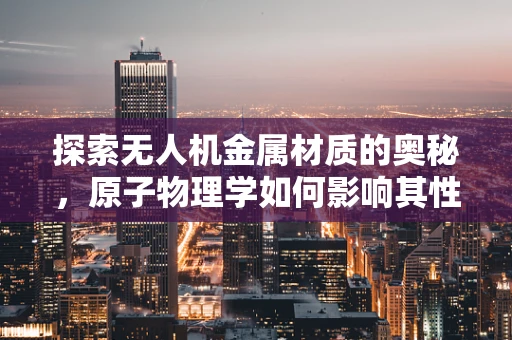 探索无人机金属材质的奥秘，原子物理学如何影响其性能？