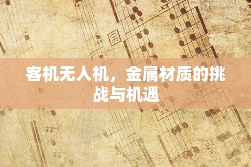 客机无人机，金属材质的挑战与机遇