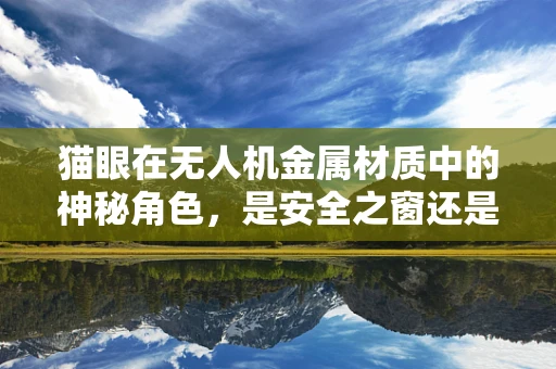 猫眼在无人机金属材质中的神秘角色，是安全之窗还是隐患之门？