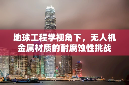 地球工程学视角下，无人机金属材质的耐腐蚀性挑战