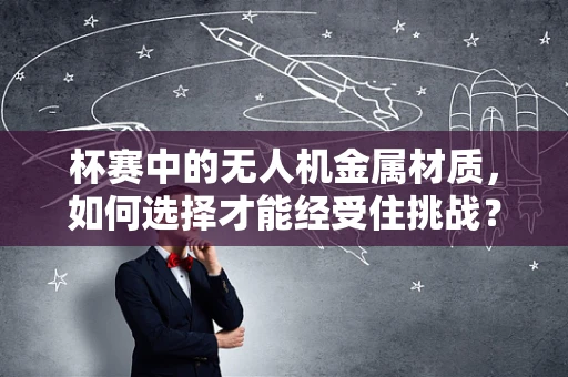 杯赛中的无人机金属材质，如何选择才能经受住挑战？