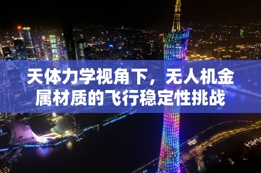 天体力学视角下，无人机金属材质的飞行稳定性挑战