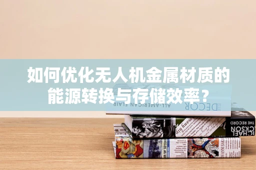如何优化无人机金属材质的能源转换与存储效率？