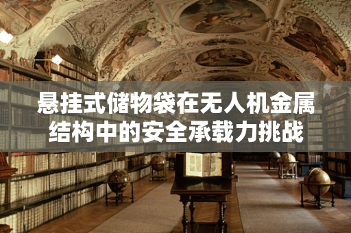 悬挂式储物袋在无人机金属结构中的安全承载力挑战