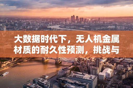 大数据时代下，无人机金属材质的耐久性预测，挑战与机遇何在？