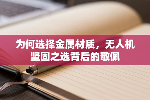 为何选择金属材质，无人机坚固之选背后的敬佩