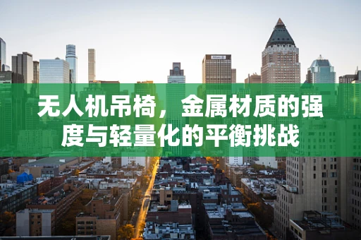 无人机吊椅，金属材质的强度与轻量化的平衡挑战