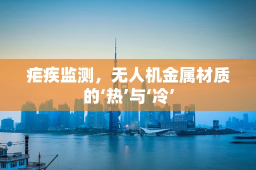 疟疾监测，无人机金属材质的‘热’与‘冷’