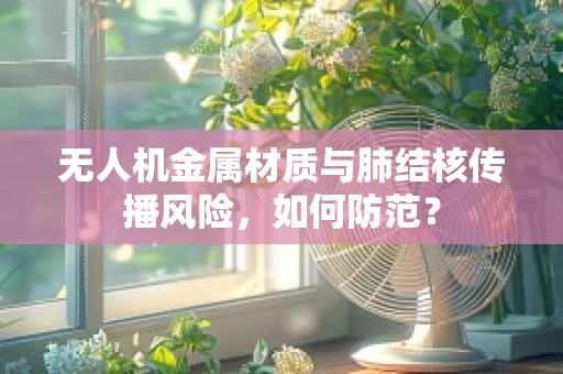 无人机金属材质与肺结核传播风险，如何防范？