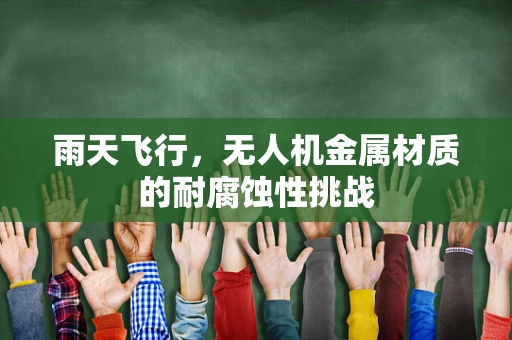 雨天飞行，无人机金属材质的耐腐蚀性挑战