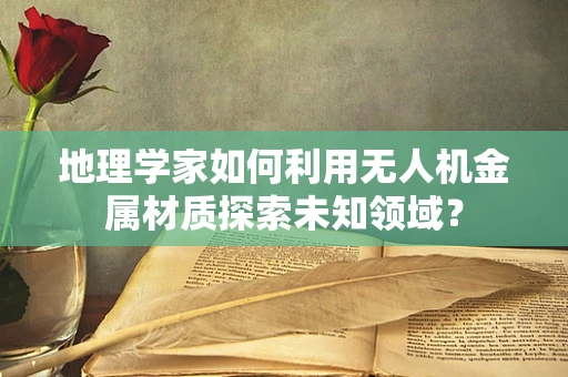 地理学家如何利用无人机金属材质探索未知领域？