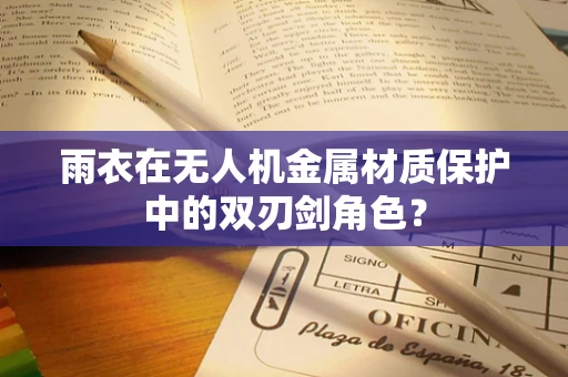 雨衣在无人机金属材质保护中的双刃剑角色？