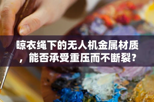 晾衣绳下的无人机金属材质，能否承受重压而不断裂？