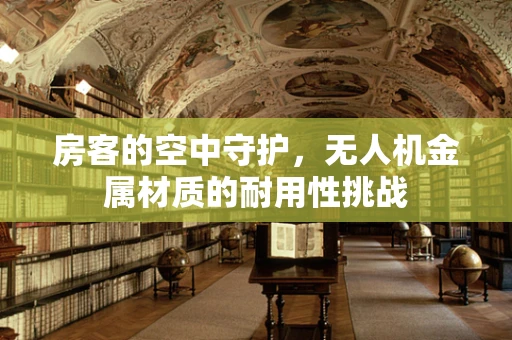 房客的空中守护，无人机金属材质的耐用性挑战