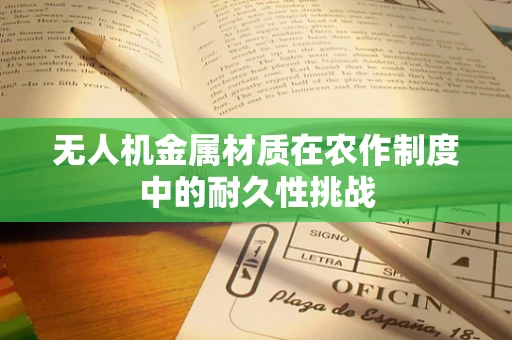 无人机金属材质在农作制度中的耐久性挑战