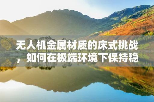 无人机金属材质的床式挑战，如何在极端环境下保持稳定？