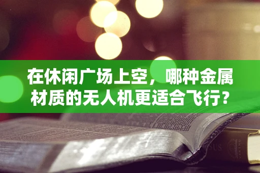 在休闲广场上空，哪种金属材质的无人机更适合飞行？