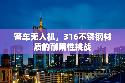 警车无人机，316不锈钢材质的耐用性挑战