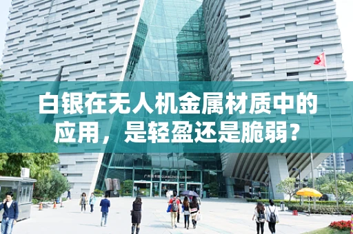 白银在无人机金属材质中的应用，是轻盈还是脆弱？