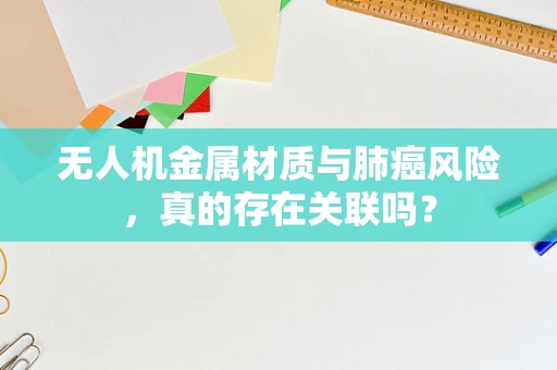 无人机金属材质与肺癌风险，真的存在关联吗？