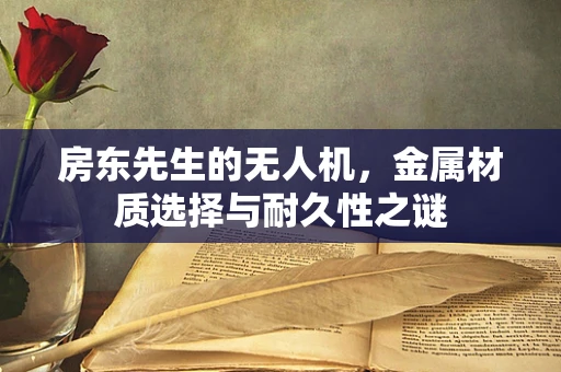 房东先生的无人机，金属材质选择与耐久性之谜