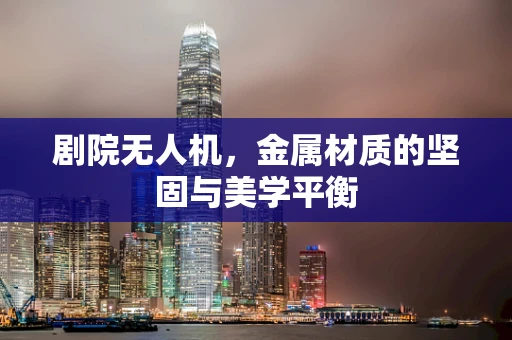 剧院无人机，金属材质的坚固与美学平衡