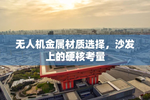 无人机金属材质选择，沙发上的硬核考量