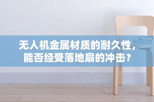 无人机金属材质的耐久性，能否经受落地扇的冲击？