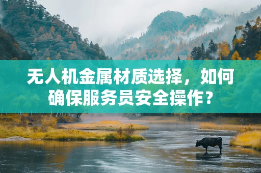 无人机金属材质选择，如何确保服务员安全操作？