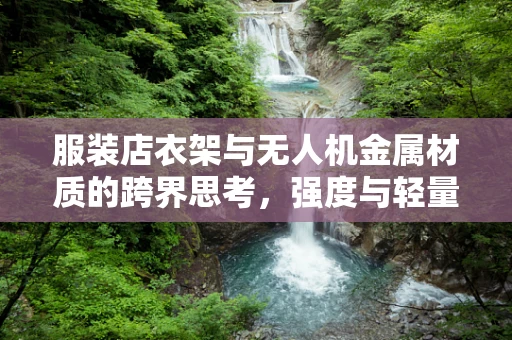服装店衣架与无人机金属材质的跨界思考，强度与轻量化的完美平衡