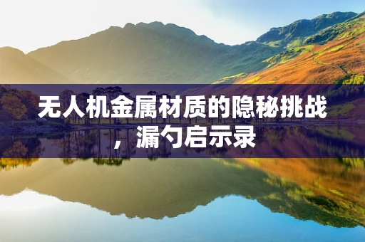无人机金属材质的隐秘挑战，漏勺启示录