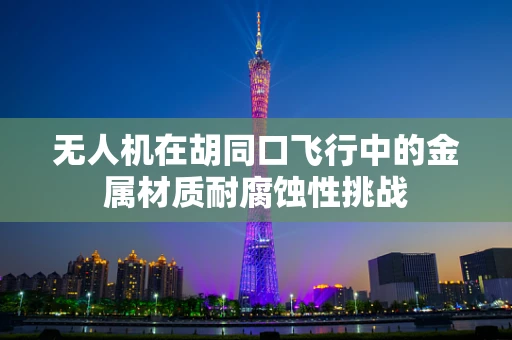 无人机在胡同口飞行中的金属材质耐腐蚀性挑战