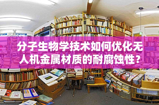 分子生物学技术如何优化无人机金属材质的耐腐蚀性？