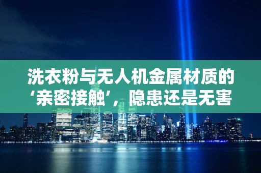洗衣粉与无人机金属材质的‘亲密接触’，隐患还是无害？
