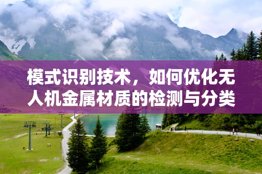 模式识别技术，如何优化无人机金属材质的检测与分类？