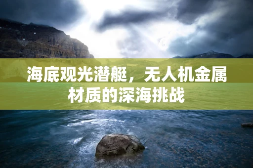 海底观光潜艇，无人机金属材质的深海挑战