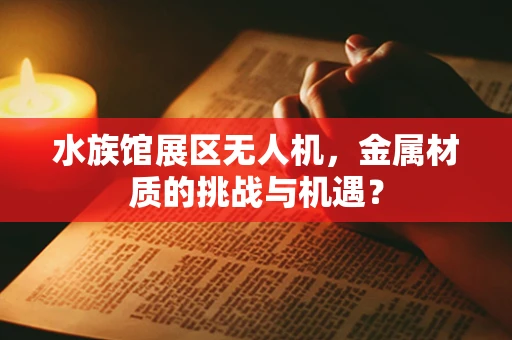 水族馆展区无人机，金属材质的挑战与机遇？