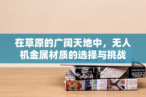 在草原的广阔天地中，无人机金属材质的选择与挑战