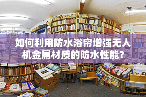 如何利用防水浴帘增强无人机金属材质的防水性能？