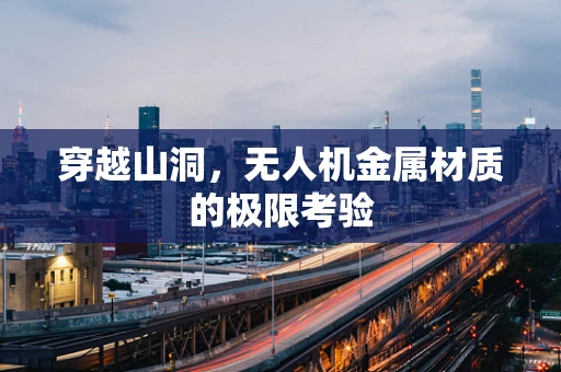 穿越山洞，无人机金属材质的极限考验