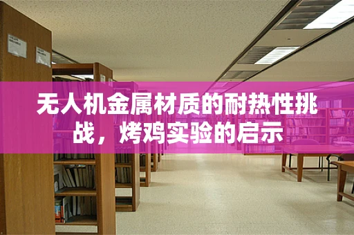 无人机金属材质的耐热性挑战，烤鸡实验的启示