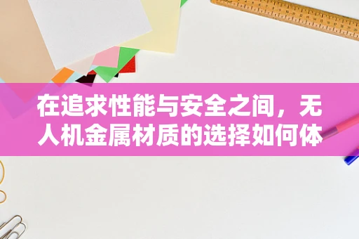 在追求性能与安全之间，无人机金属材质的选择如何体现技术员的同情心？