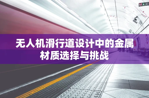 无人机滑行道设计中的金属材质选择与挑战