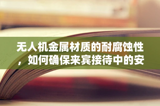 无人机金属材质的耐腐蚀性，如何确保来宾接待中的安全飞行？