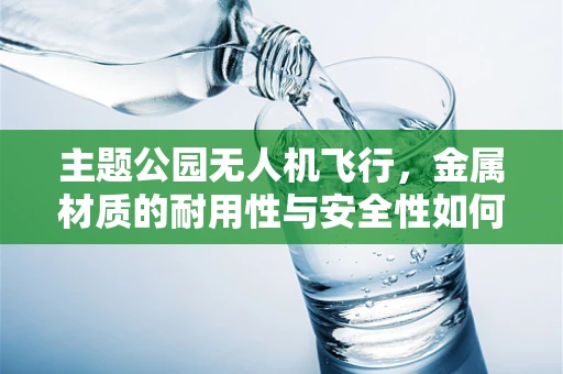 主题公园无人机飞行，金属材质的耐用性与安全性如何平衡？