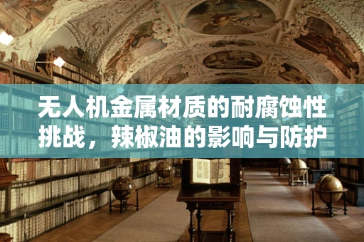 无人机金属材质的耐腐蚀性挑战，辣椒油的影响与防护策略