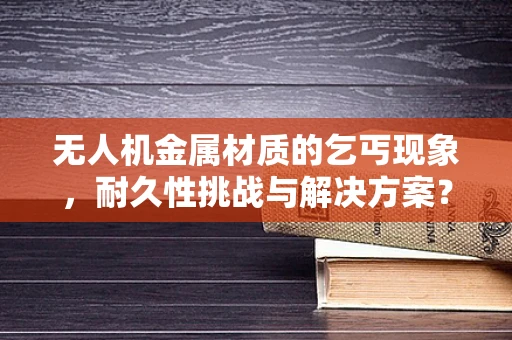 无人机金属材质的乞丐现象，耐久性挑战与解决方案？